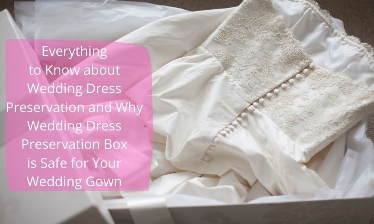 Photo of Why Wedding Dress Preservation Box is Safe for Your Wedding Gown